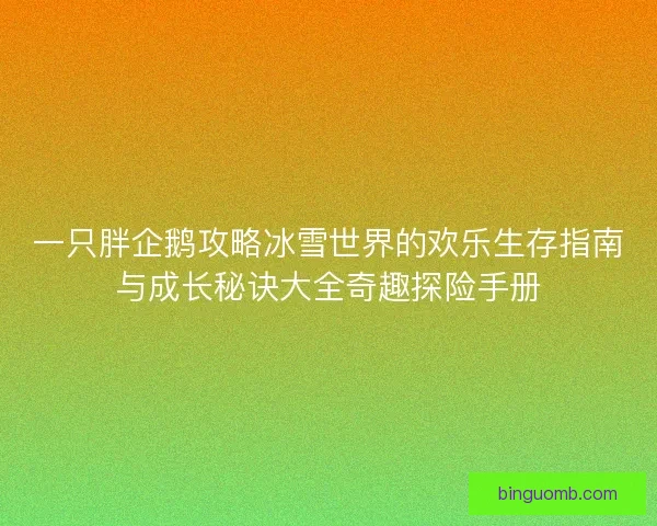一只胖企鹅攻略冰雪世界的欢乐生存指南与成长秘诀大全奇趣探险手册