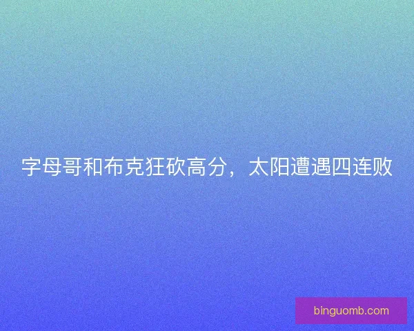 字母哥和布克狂砍高分，太阳遭遇四连败