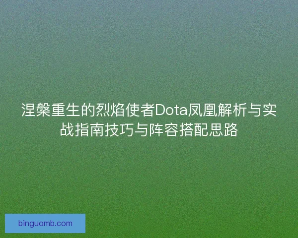 涅槃重生的烈焰使者Dota凤凰解析与实战指南技巧与阵容搭配思路